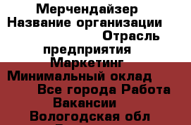 Мерчендайзер › Название организации ­ Fusion Service › Отрасль предприятия ­ Маркетинг › Минимальный оклад ­ 17 000 - Все города Работа » Вакансии   . Вологодская обл.,Вологда г.